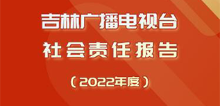 吉林廣播電視臺(tái)社會(huì)責(zé)任報(bào)告（2022年度）