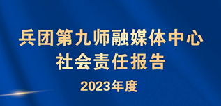 第九師融媒體中心社會(huì)責(zé)任報(bào)告（2023年度）